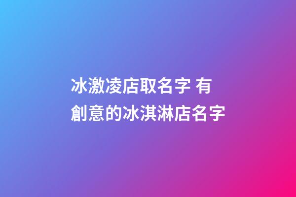 冰激凌店取名字 有創意的冰淇淋店名字-第1張-店鋪起名-玄機派